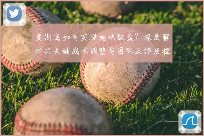 奥斯高如何实现绝地翻盘？深度解析其关键战术调整与团队反弹历程