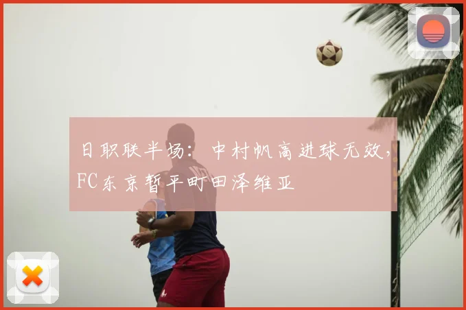 日职联半场：中村帆高进球无效，FC东京暂平町田泽维亚