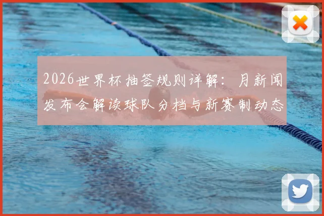 2026世界杯抽签规则详解：月新闻发布会解读球队分档与新赛制动态