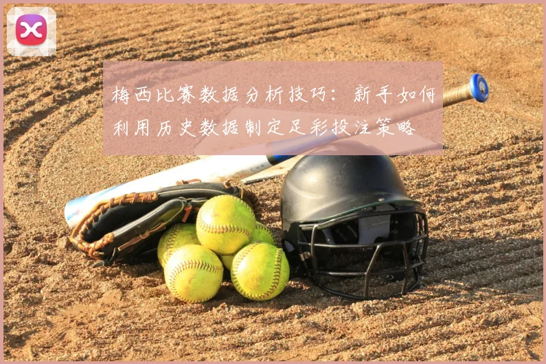 梅西比赛数据分析技巧:新手如何利用历史数据制定足彩投注策略