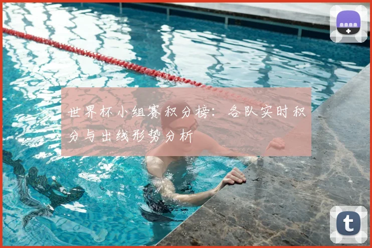 世界杯小组赛积分榜:各队实时积分与出线形势分析
