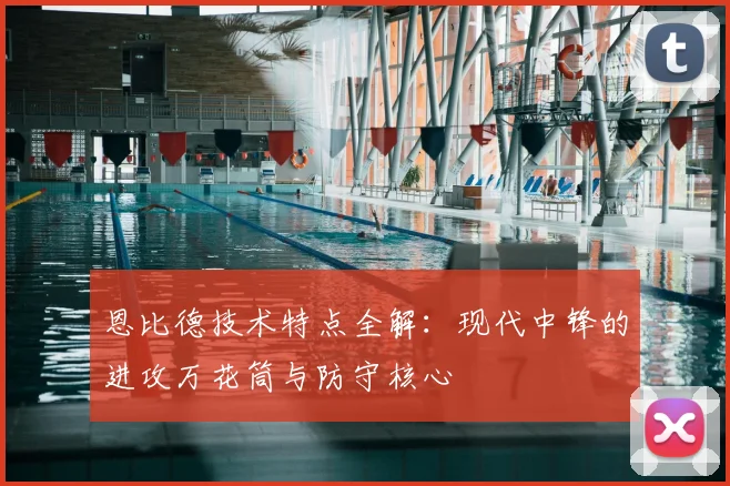 恩比德技术特点全解：现代中锋的进攻万花筒与防守核心