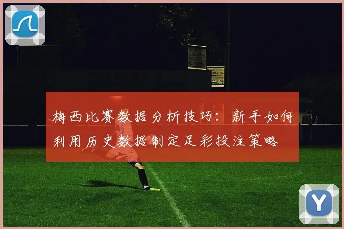 梅西比赛数据分析技巧：新手如何利用历史数据制定足彩投注策略