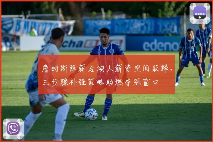 詹姆斯降薪后湖人薪资空间获释，三步骤补强策略助燃夺冠窗口