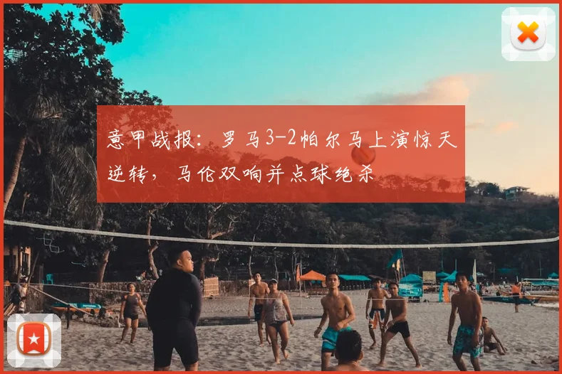 意甲战报:罗马3-2帕尔马上演惊天逆转,马伦双响并点球绝杀